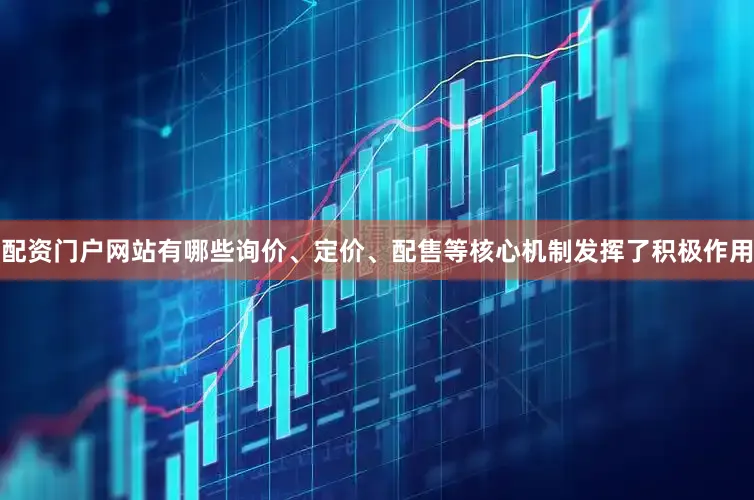 配资门户网站有哪些询价、定价、配售等核心机制发挥了积极作用