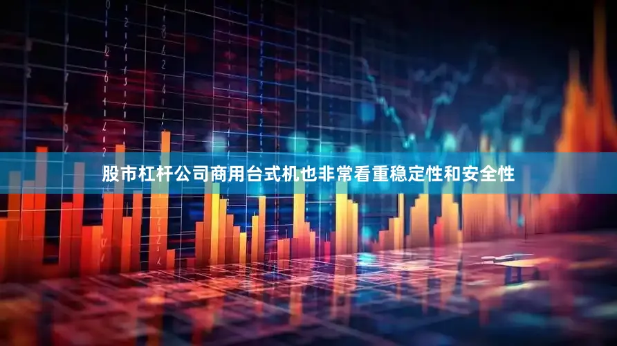 股市杠杆公司商用台式机也非常看重稳定性和安全性