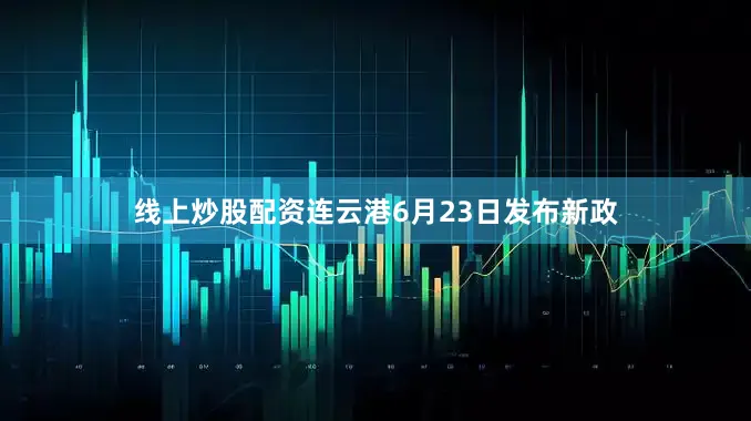 线上炒股配资　　连云港6月23日发布新政