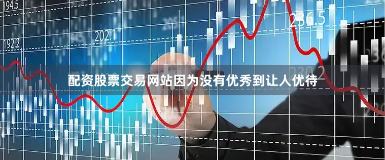 配资股票交易网站因为没有优秀到让人优待