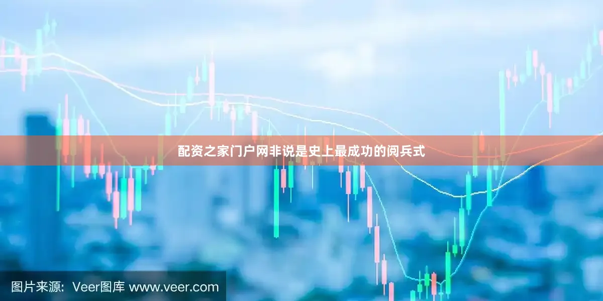 配资之家门户网非说是史上最成功的阅兵式