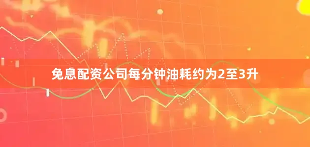 免息配资公司每分钟油耗约为2至3升