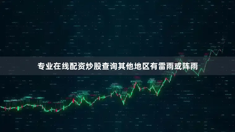 专业在线配资炒股查询其他地区有雷雨或阵雨
