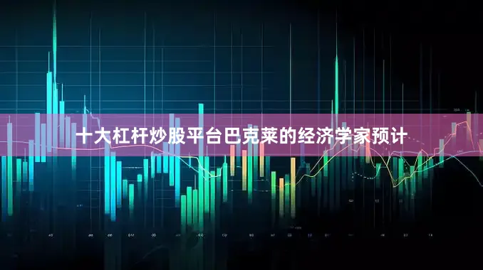 十大杠杆炒股平台　　巴克莱的经济学家预计