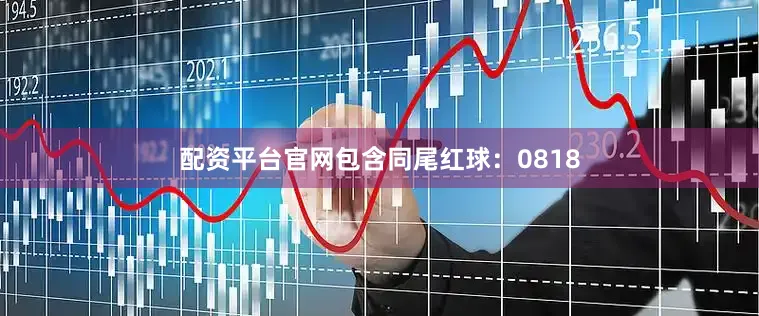 配资平台官网包含同尾红球：0818