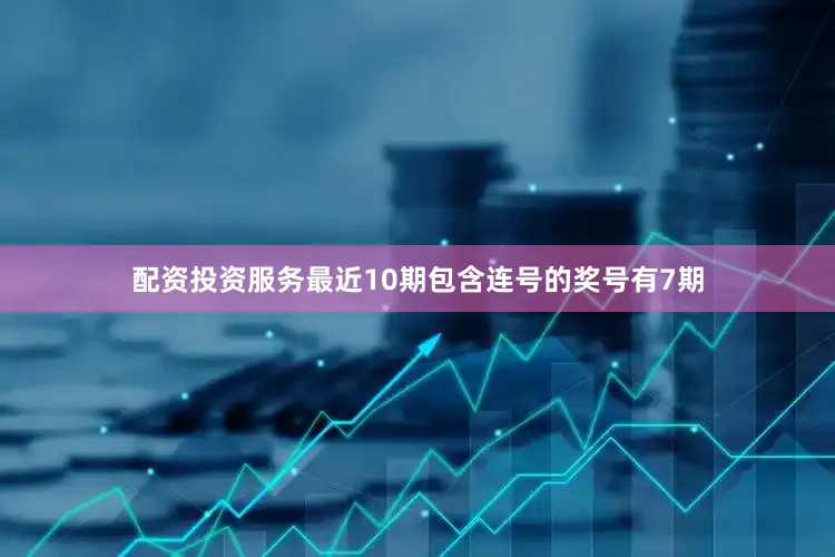 配资投资服务最近10期包含连号的奖号有7期