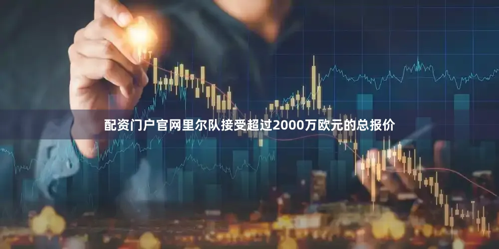 配资门户官网　　里尔队接受超过2000万欧元的总报价