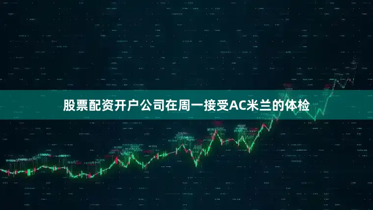 股票配资开户公司在周一接受AC米兰的体检